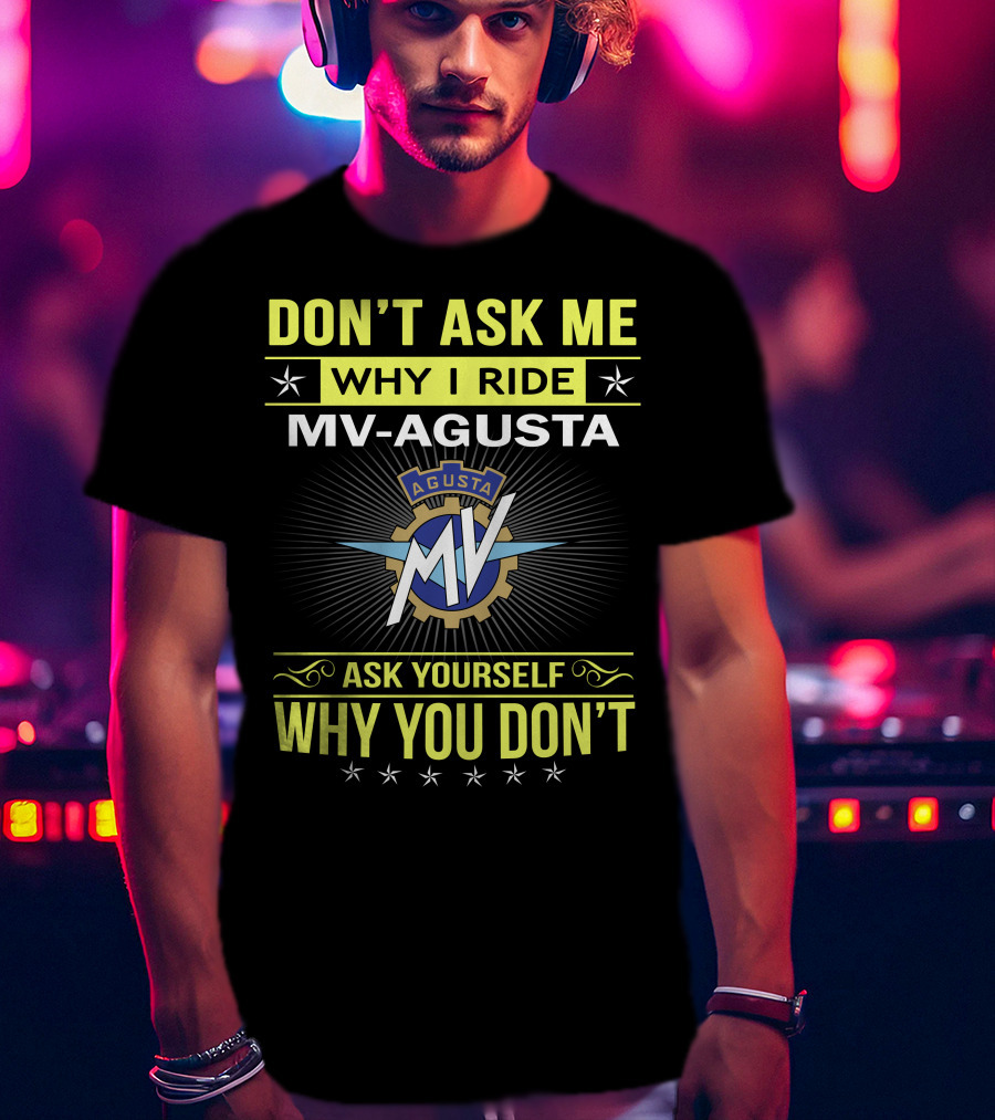 Don’t Ask ME Why I Ride Mv Agusta Ask Yourself Why You Don’t T-Shirt