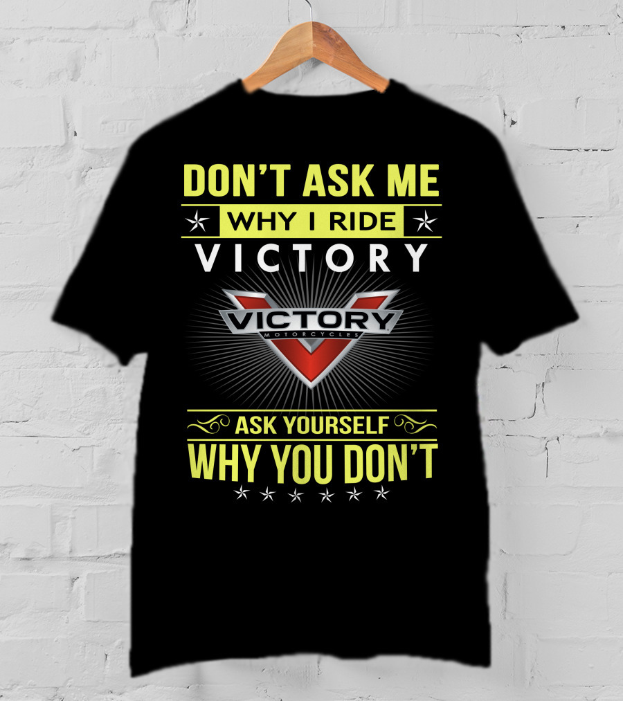 Don't Ask ME Why I Ride Victory Motorcycles Ask Yourself Why You Don't T-Shirt