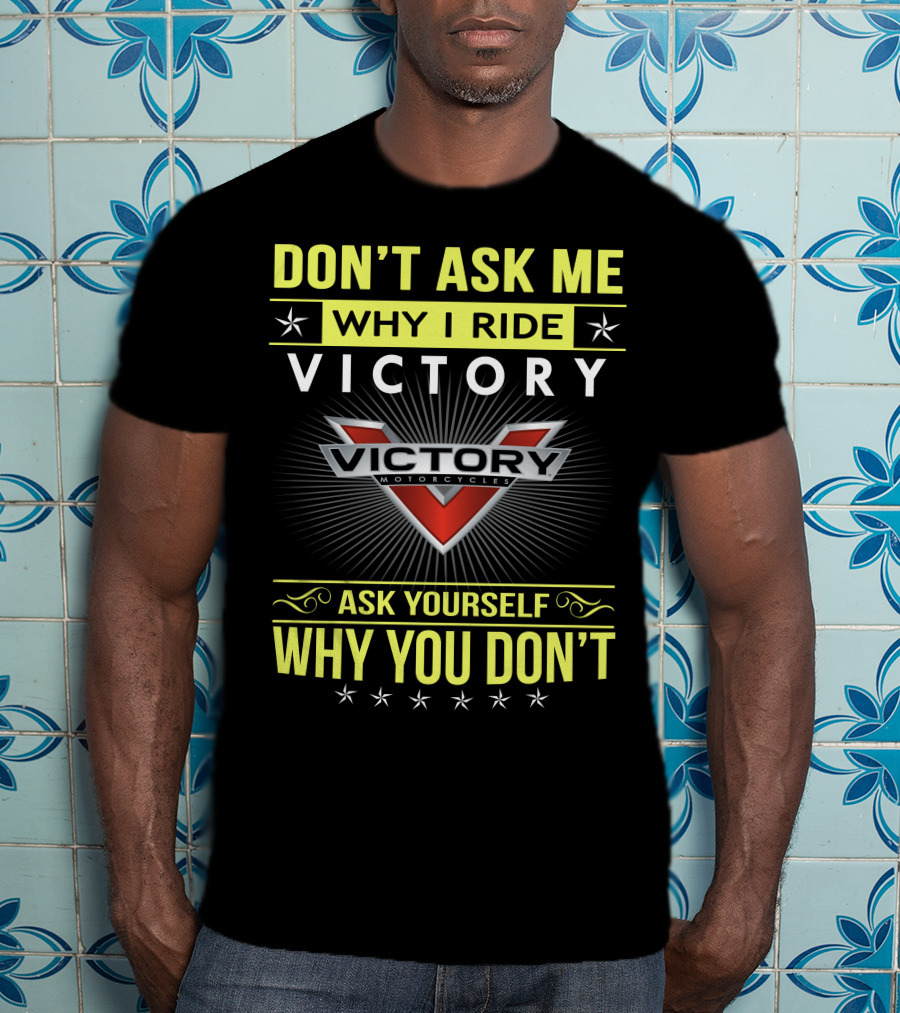 Don't Ask ME Why I Ride Victory Motorcycles Ask Yourself Why You Don't T-Shirt