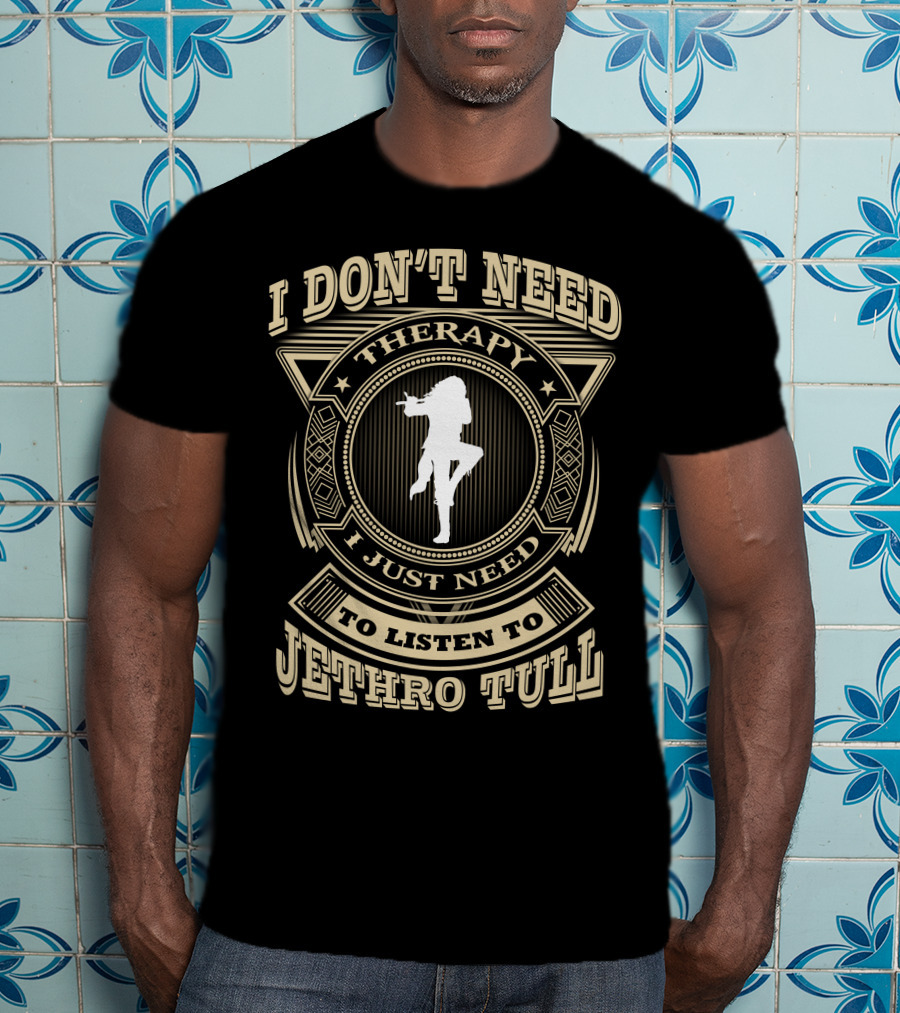 I Don't Need Therapy I Just Need To Listen To Jethro Tull T-Shirt
