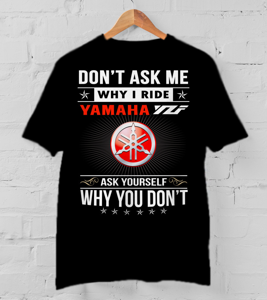 Don't Ask ME Why I Ride Yamaha Yfz Ask Yourself Why You Don't T-Shirt