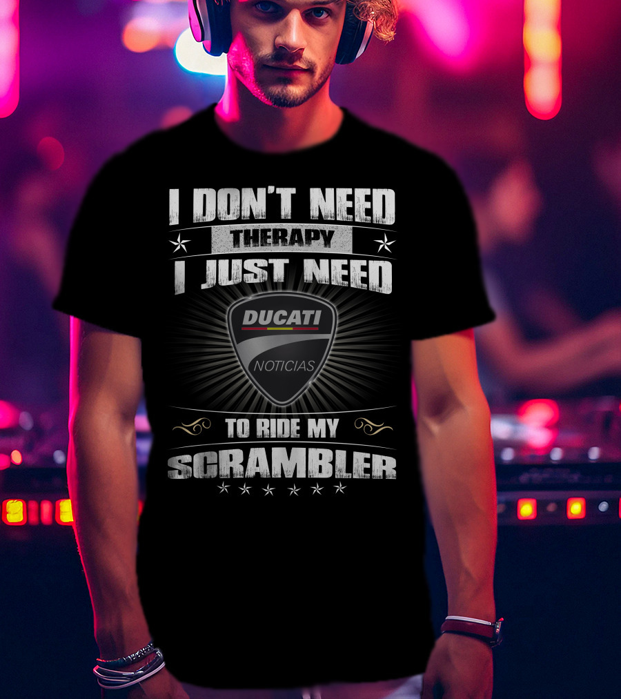I Don't Need Therapy I Just Need Ducati Noticias To Ride My Scrambler T-Shirt