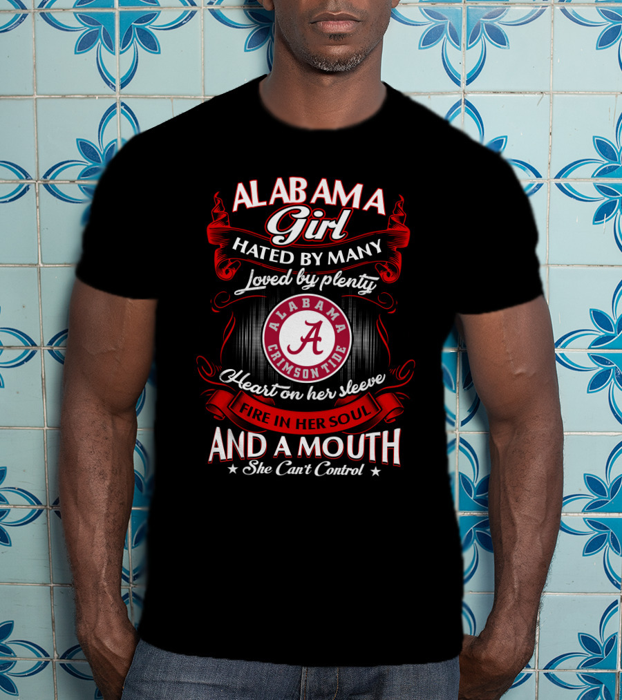 Alabama Girl Hated By Many Loved By Plenty Crimson Tide Heart On Her Sleeve Fire In Her Soul Mouth She Can't Control T-Shirt