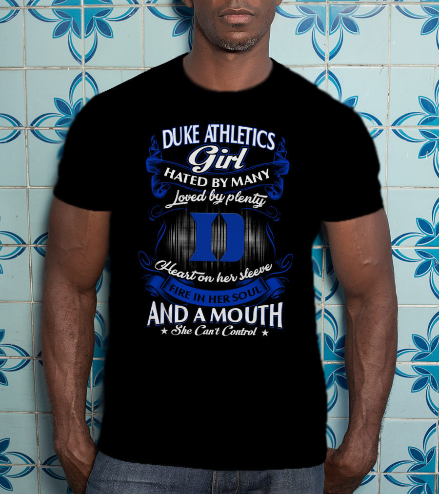 Duke Athletics Girl Hated By Many Loved By Plenty Heart On Her Sleeve Fire In Her Soul And A Mouth She Can't Control T-Shirt