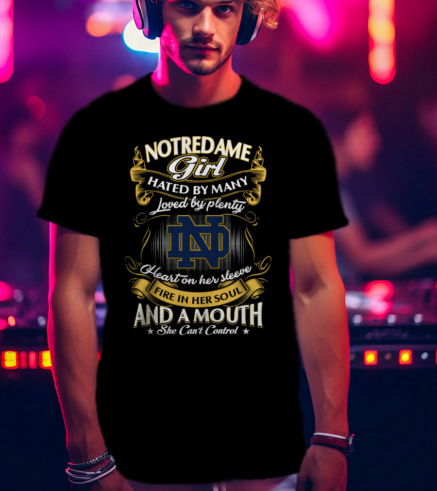 Notre Dame Girl Hated By Many Loved By Plenty Heart On Her Sleeve Fire In Her Soul And A Mouth She Can't Control T-Shirt