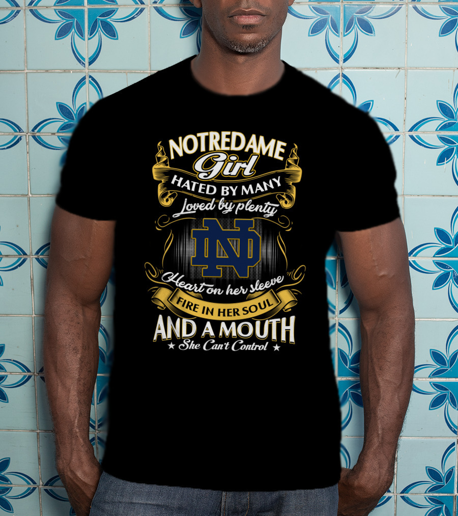 Notre Dame Girl Hated By Many Loved By Plenty Heart On Her Sleeve Fire In Her Soul And A Mouth She Can't Control T-Shirt