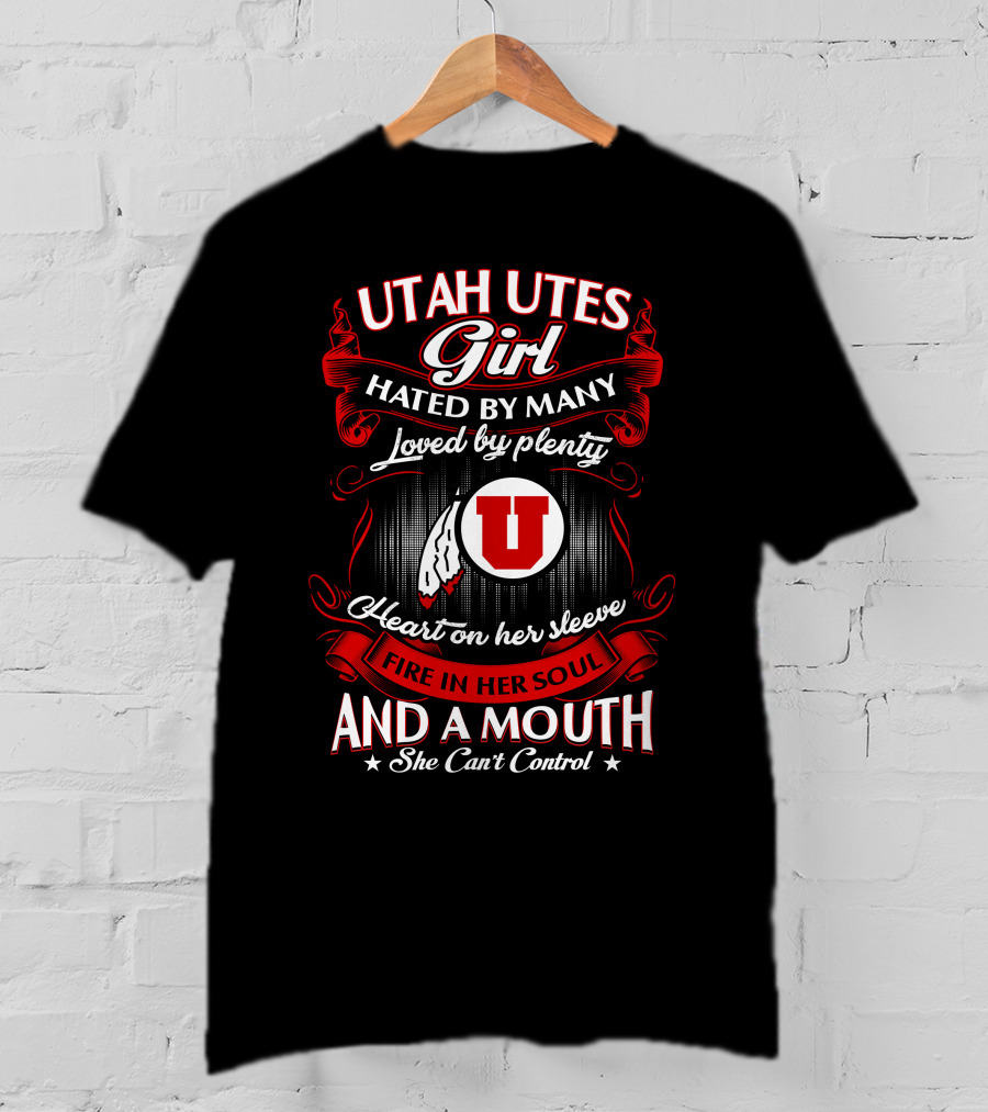 Utah Utes Girl Hated By Many Loved By Plenty Heart On Her Sleeve Fire In Her Soul And A Mouth She Can't Control T-Shirt