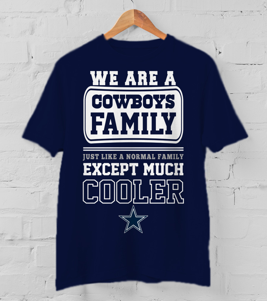 We Are A Dallas Cowboys Family Just Like A Normal Family Except Much Cooler T-Shirt