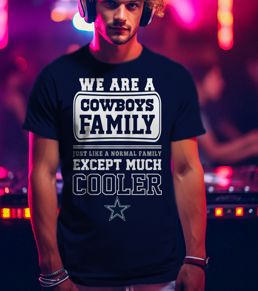 We Are A Dallas Cowboys Family Just Like A Normal Family Except Much Cooler T-Shirt