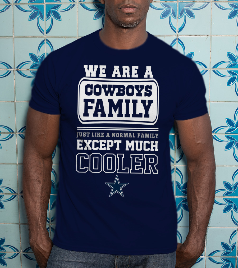 We Are A Dallas Cowboys Family Just Like A Normal Family Except Much Cooler T-Shirt