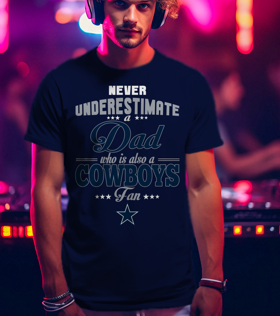 Never Underestimate A Dad Who Is Also A Cowboys Fan T-Shirt