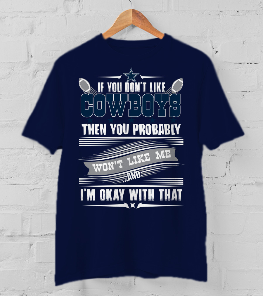 Dallas Cowboys If You Don't Like Cowboys Then You Probably Won't Like Me And I'm Okay With That T-Shirt