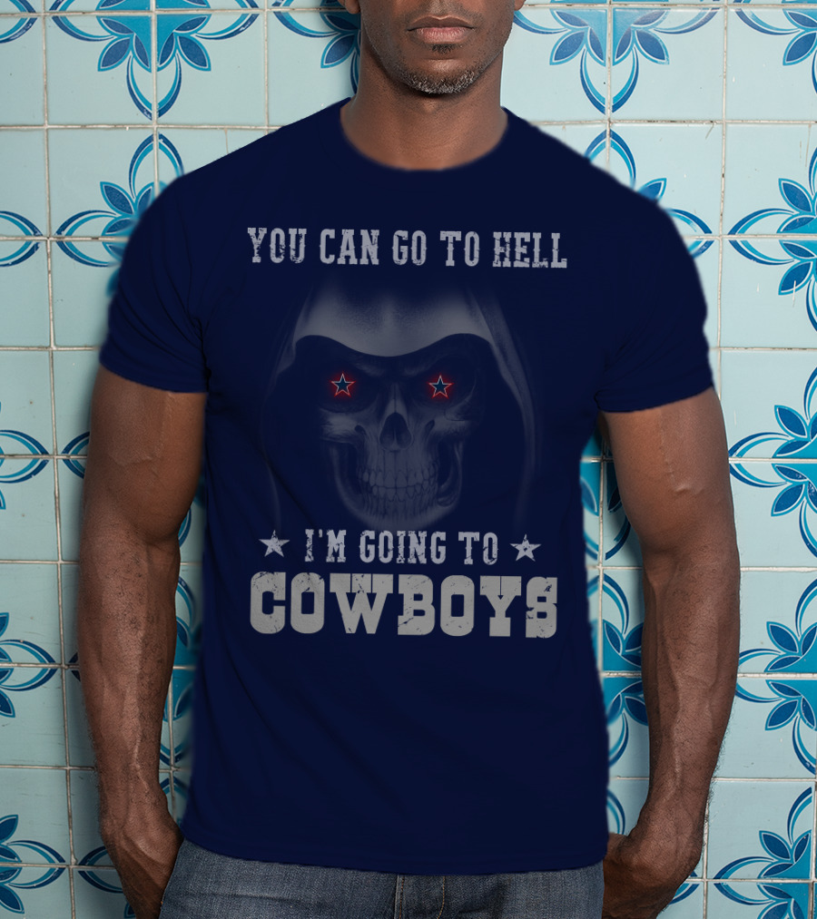 You Can Go To Hell I'm Going To Dallas Cowboys T-Shirt