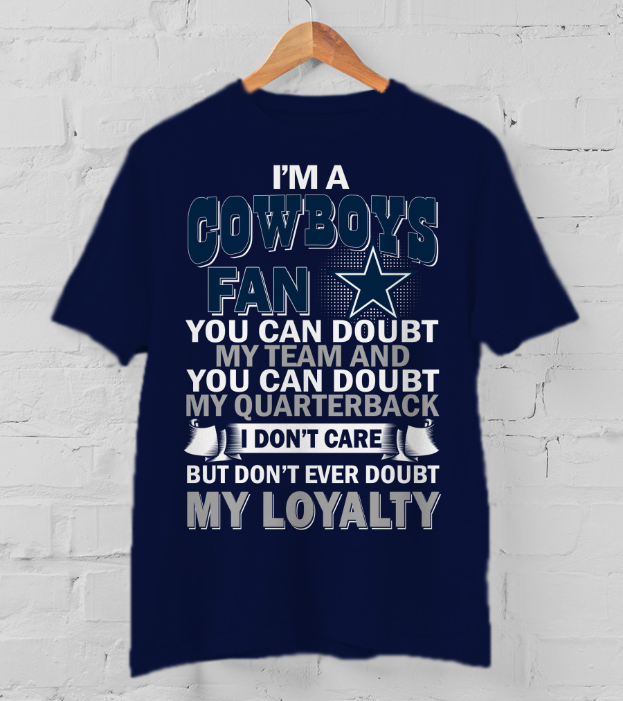 I'm A Cowboys Fan You Can Doubt My Team And My Quarterback I Don't Care But Don't Ever Doubt My Loyalty T-Shirt