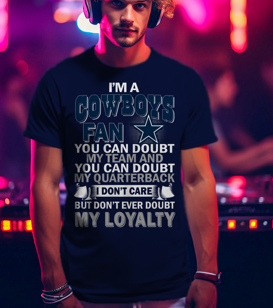 I'm A Cowboys Fan You Can Doubt My Team And My Quarterback I Don't Care But Don't Ever Doubt My Loyalty T-Shirt