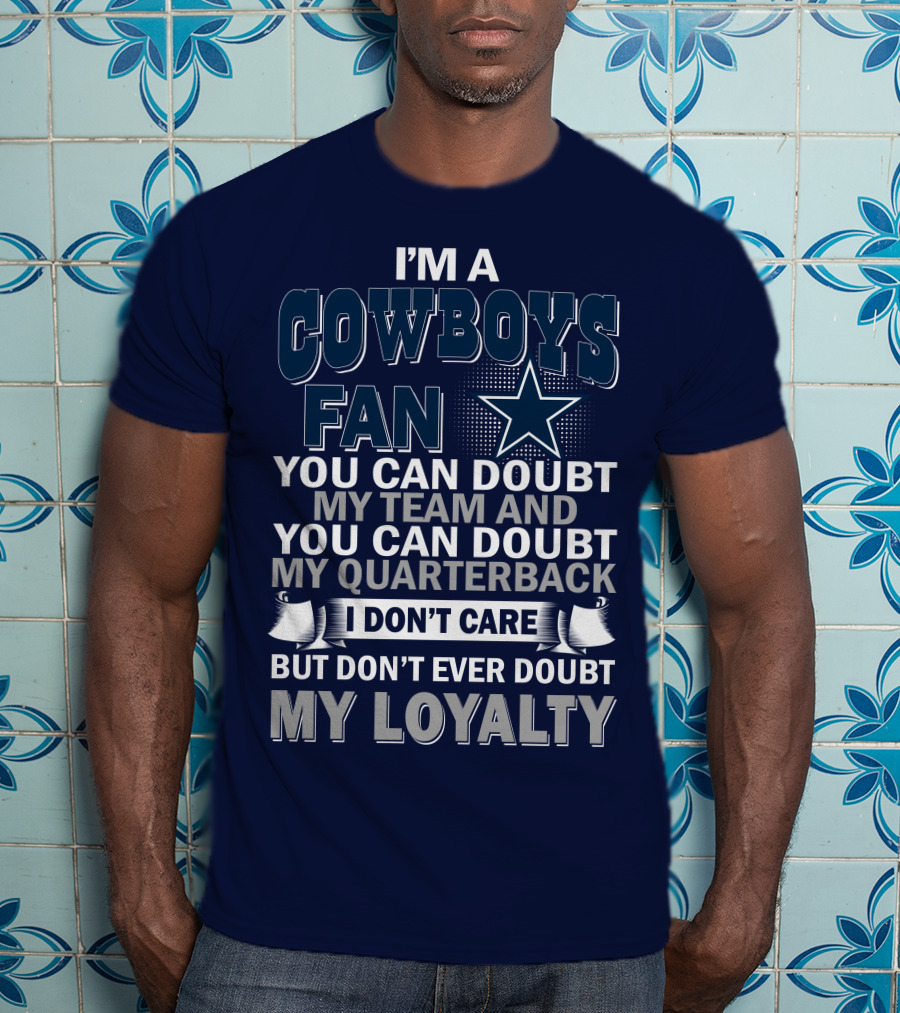I'm A Cowboys Fan You Can Doubt My Team And My Quarterback I Don't Care But Don't Ever Doubt My Loyalty T-Shirt
