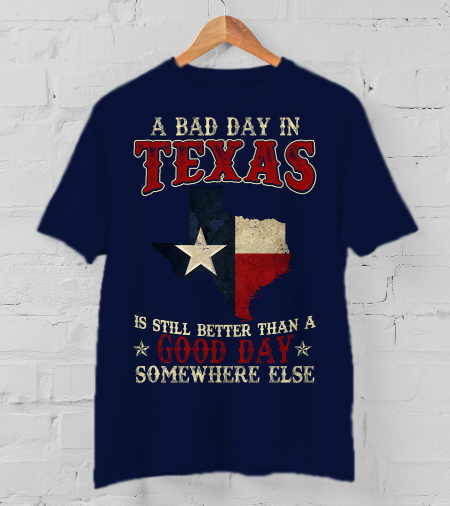 A Bad Day In Texas Is Still Better Than A Good Day Somewhere Else T-Shirt