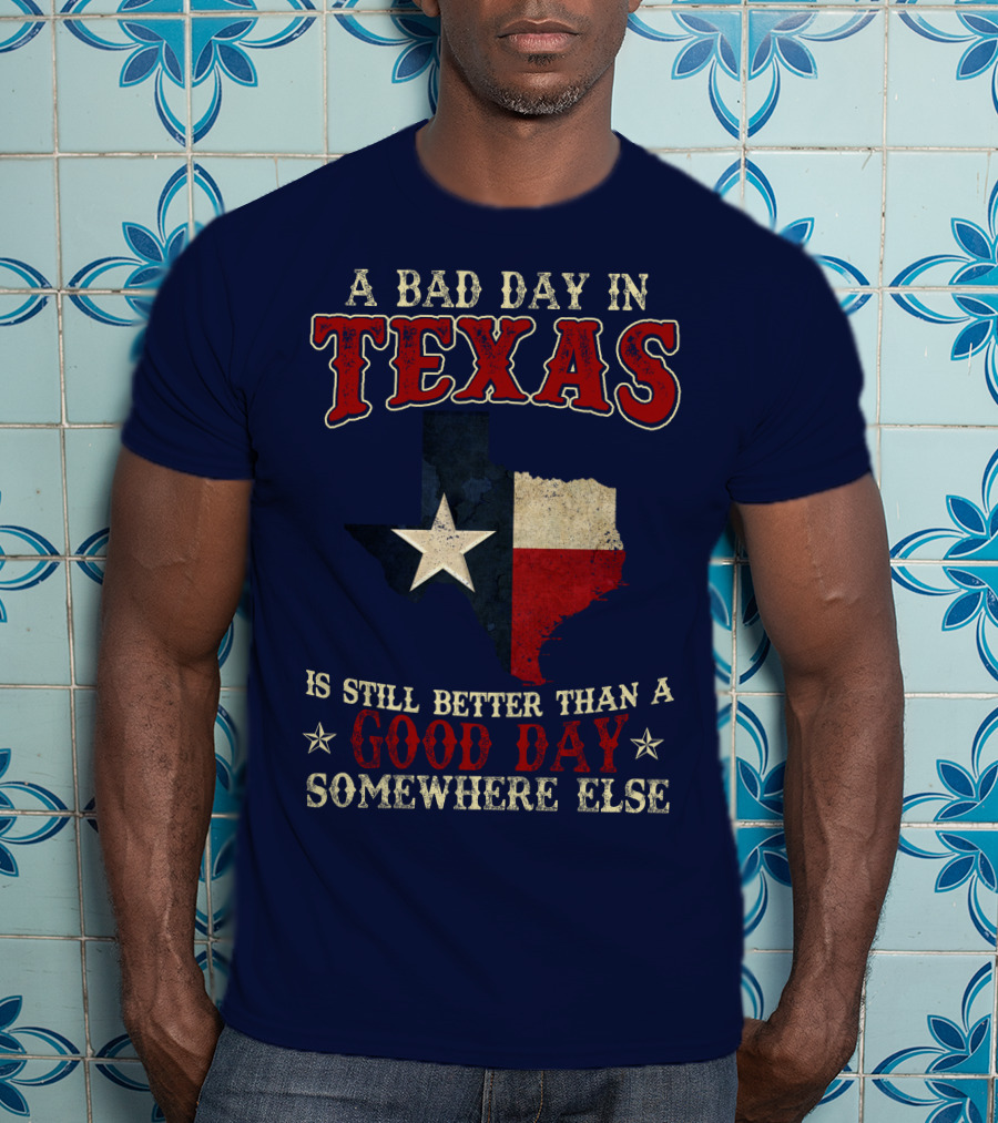 A Bad Day In Texas Is Still Better Than A Good Day Somewhere Else T-Shirt