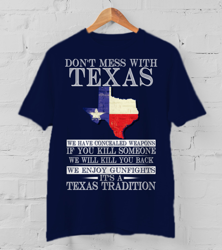 Don't Mess With Texas We Have Concealed Weapons If You Kill Someone We Will Kill You Back We Enjoy Gunfights It's A Texas Tradition T-Shirt
