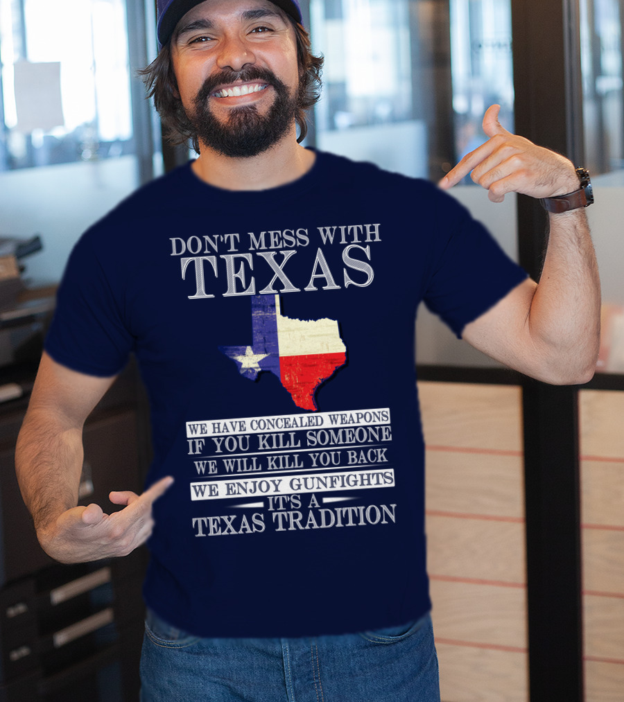 Don't Mess With Texas We Have Concealed Weapons If You Kill Someone We Will Kill You Back We Enjoy Gunfights It's A Texas Tradition T-Shirt