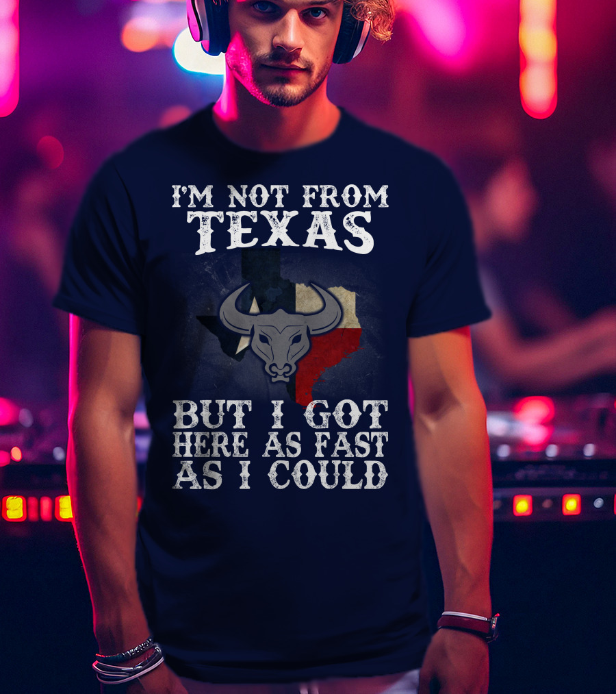 I'm Not From Texas But I Got Here As Fast As I Could Bull Texas Flag T-Shirt