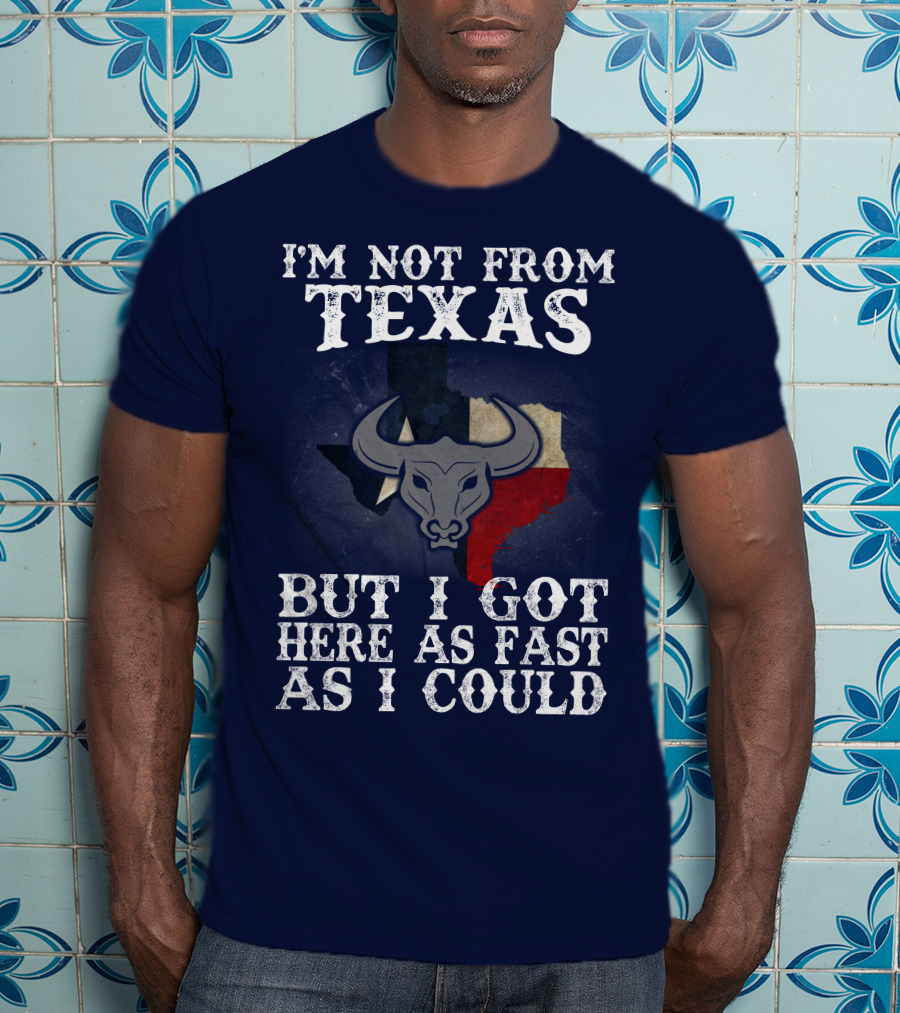 I'm Not From Texas But I Got Here As Fast As I Could Bull Texas Flag T-Shirt