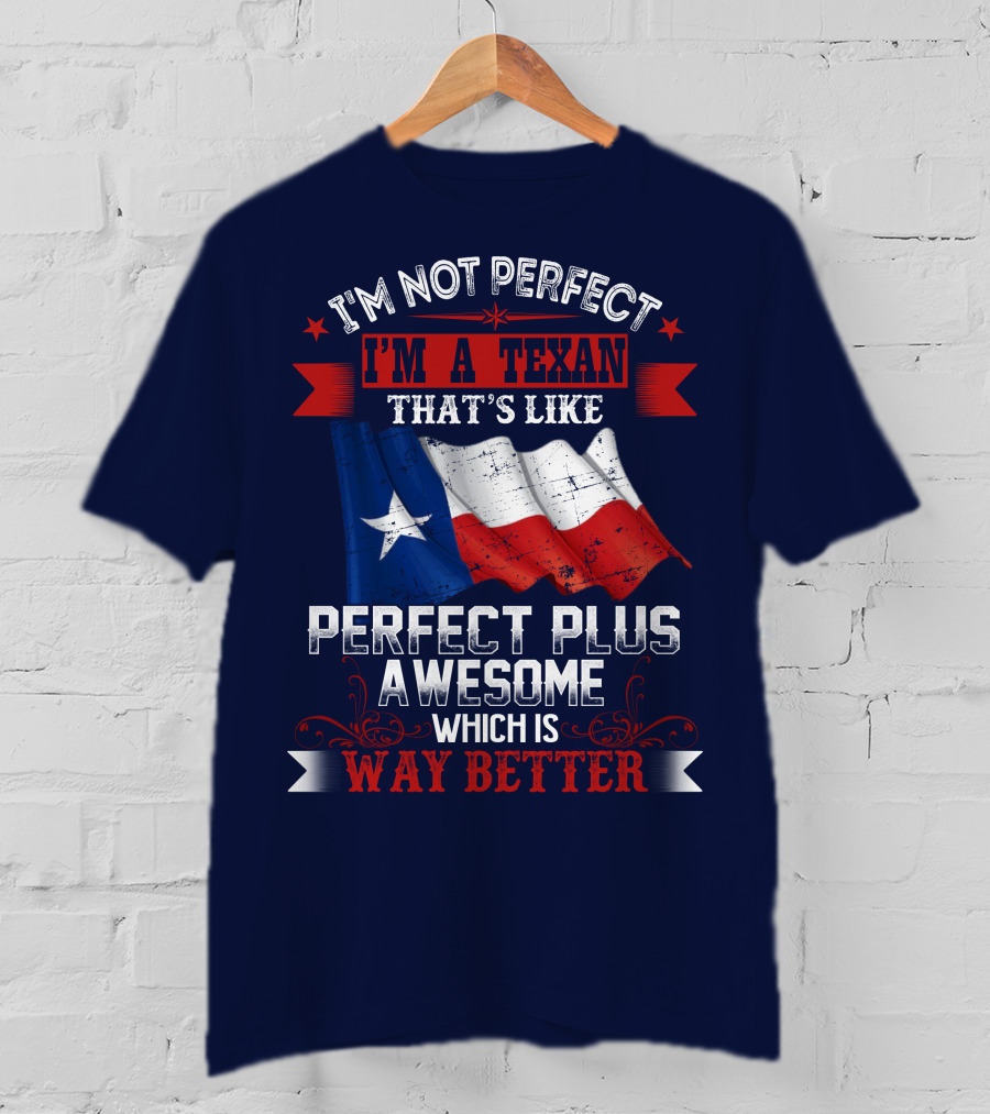 I'm Not Perfect I'm A Texan That's Like Perfect Plus Awesome Which Is Way Better T-Shirt