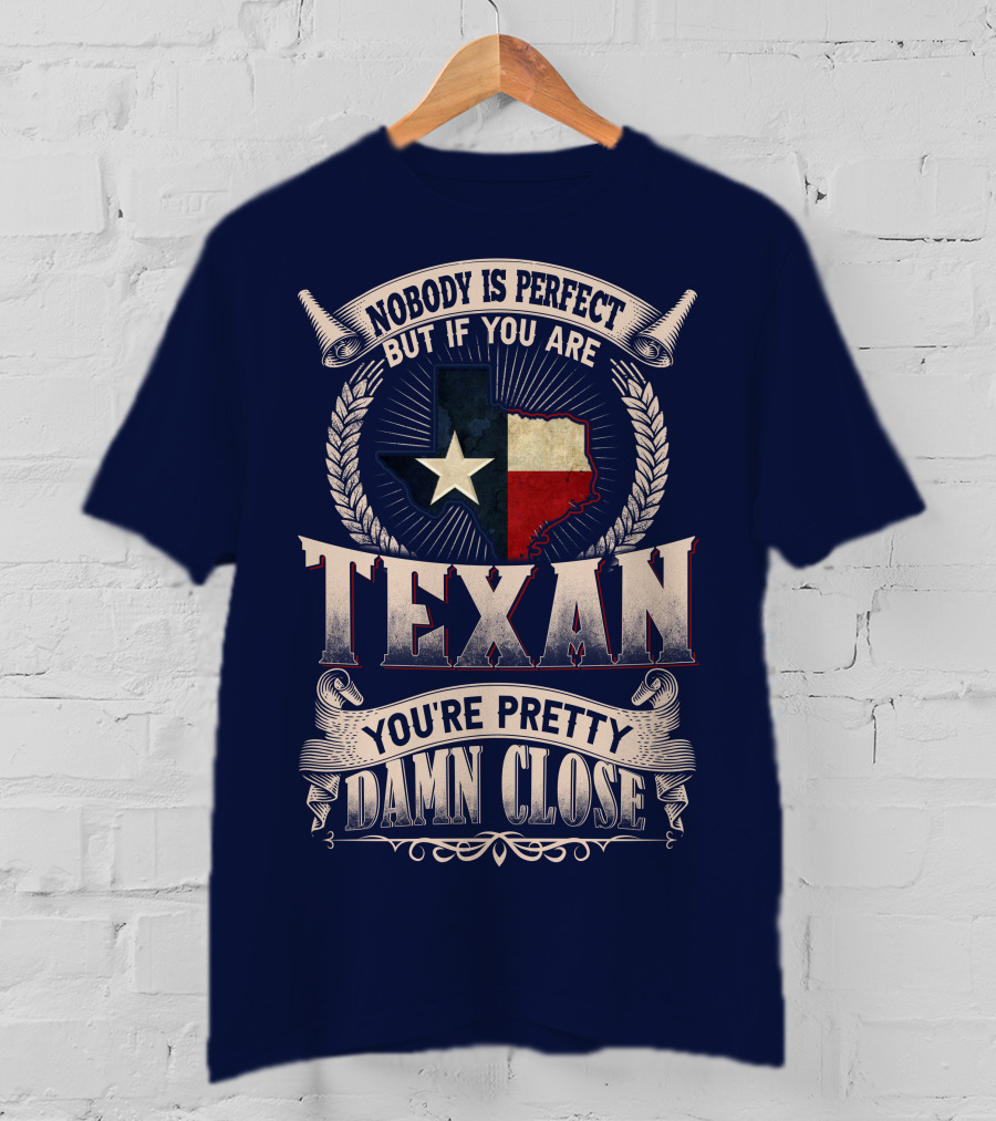Nobody Is Perfect But If You Are Texan You're Pretty Damn Close T-Shirt