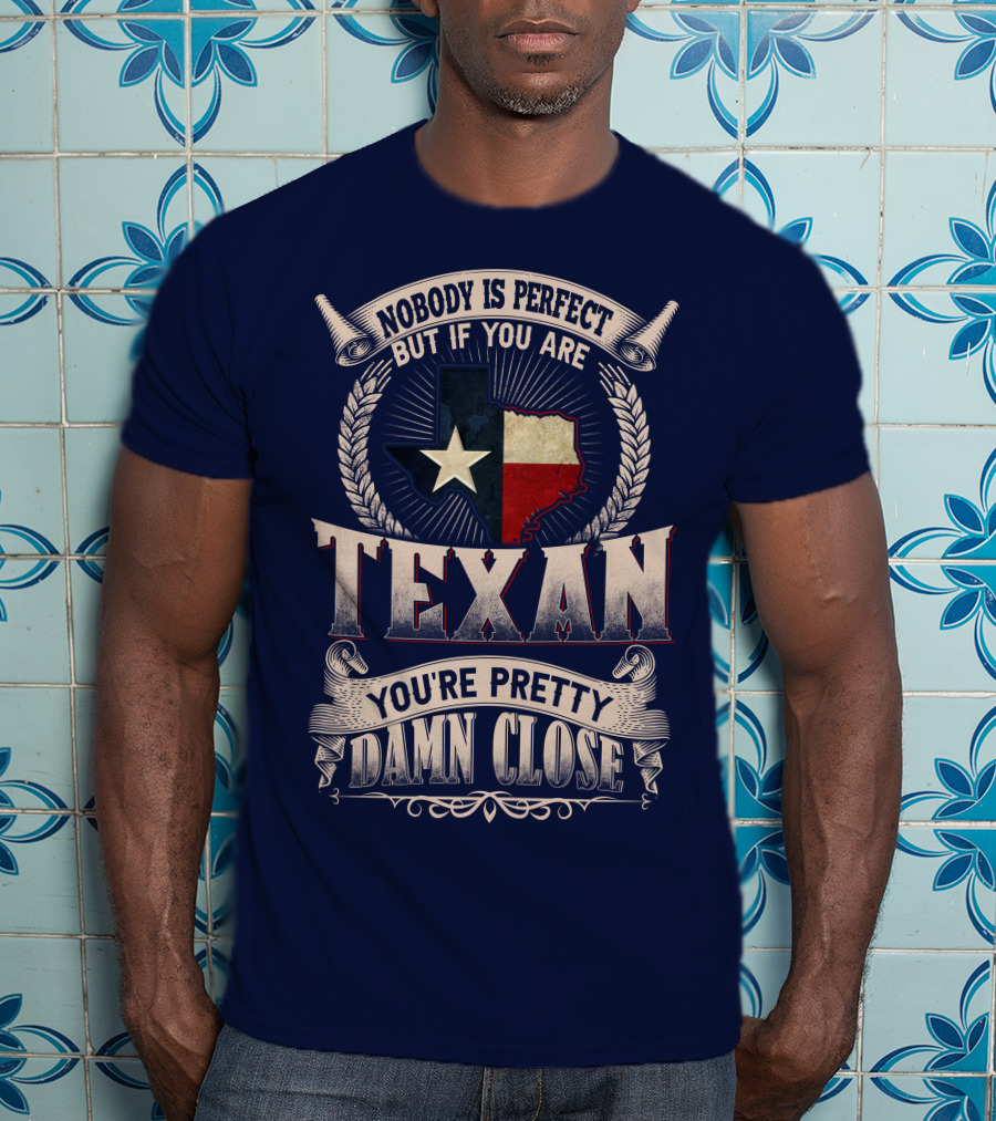Nobody Is Perfect But If You Are Texan You're Pretty Damn Close T-Shirt