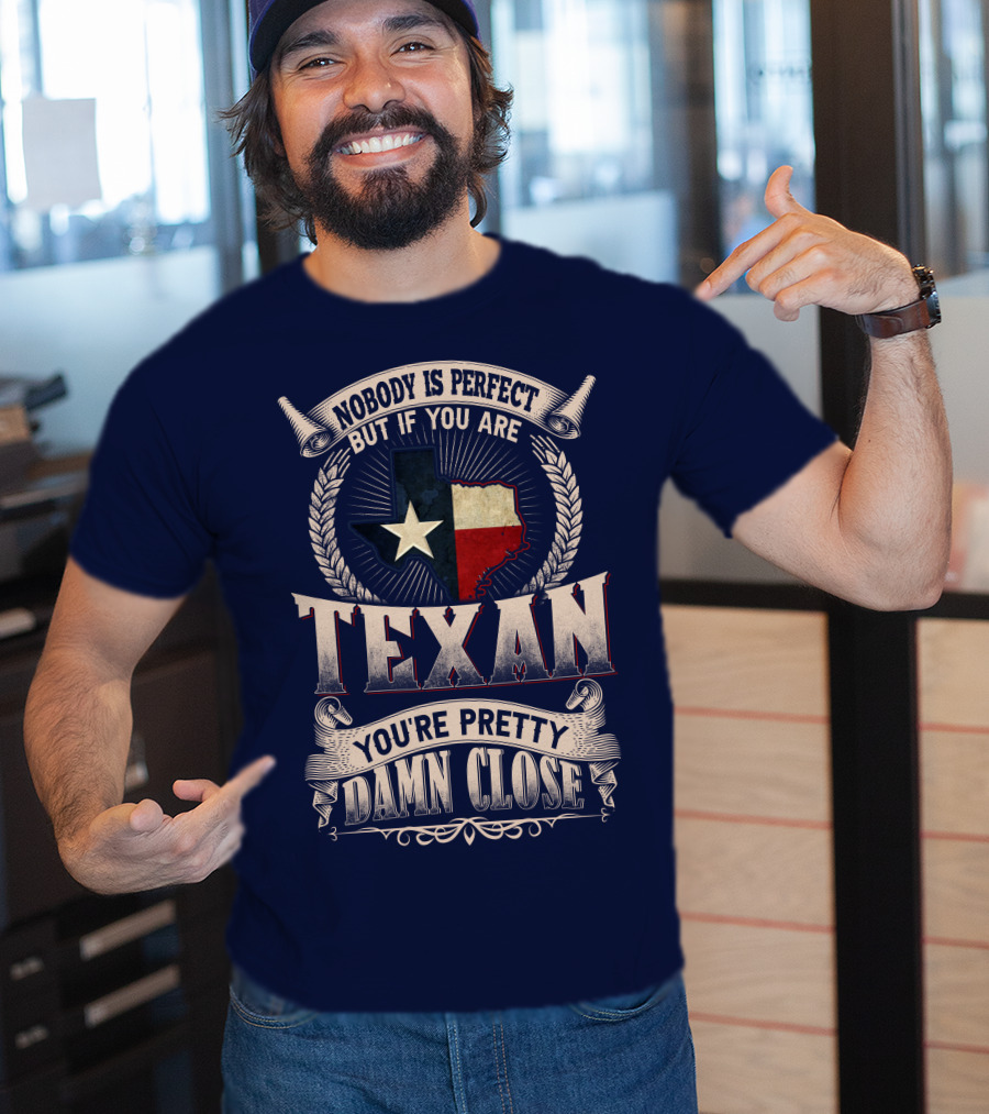 Nobody Is Perfect But If You Are Texan You're Pretty Damn Close T-Shirt