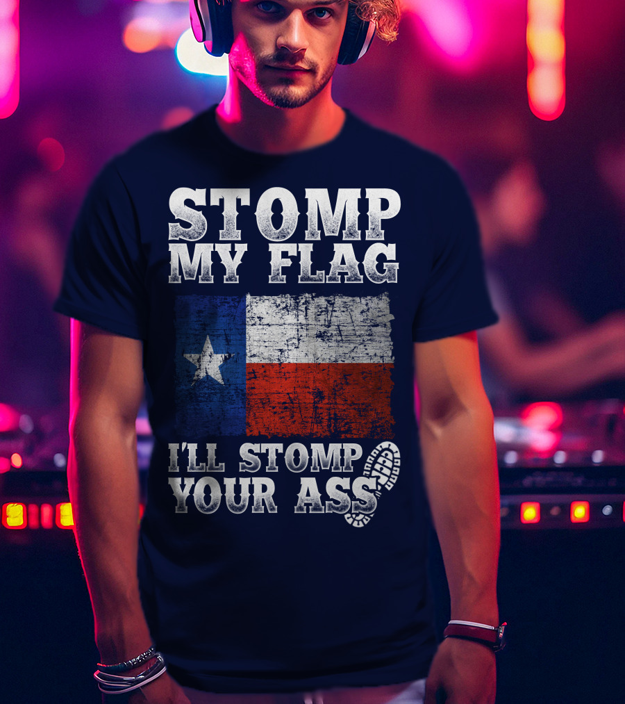 Stomp My Flag Texas Flag I'll Stomp Your Ass T-Shirt