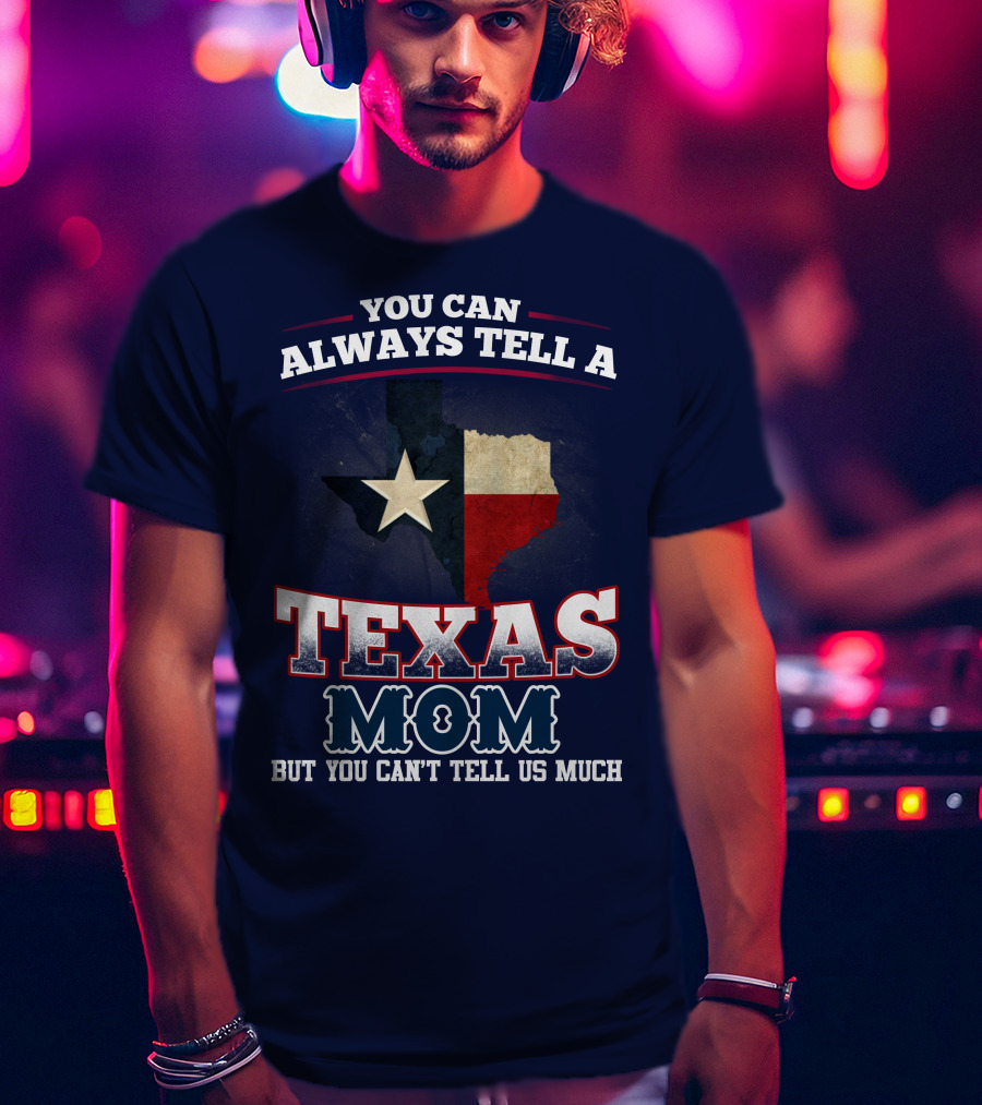 You Can Always Tell A Texas Mom But You Can't Tell Us Much T-Shirt