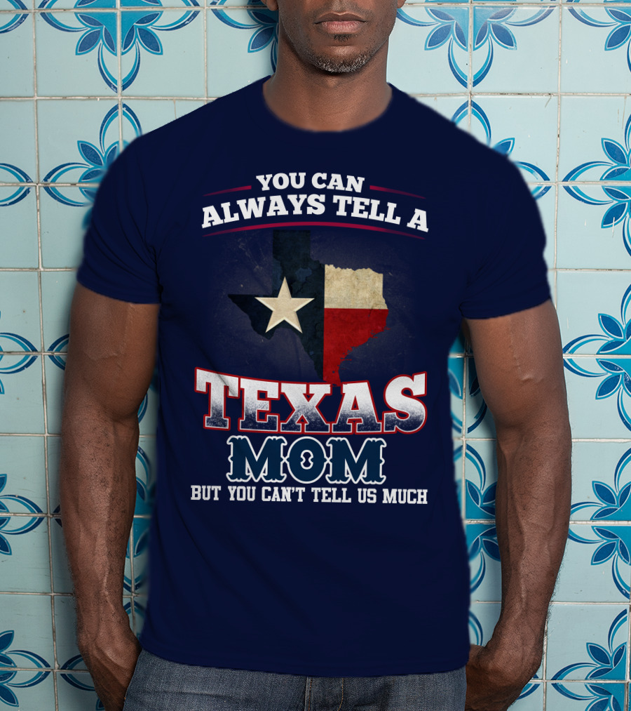 You Can Always Tell A Texas Mom But You Can't Tell Us Much T-Shirt
