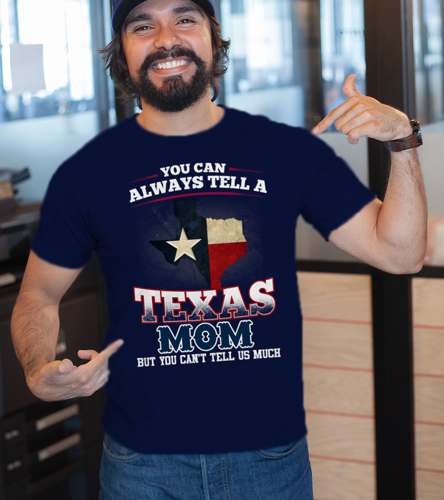 You Can Always Tell A Texas Mom But You Can't Tell Us Much T-Shirt