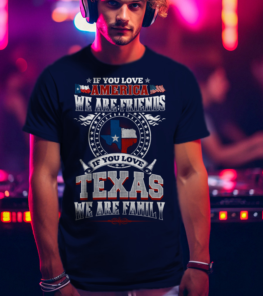 If You Love America We Are Friends Texas We Are Family T-Shirt