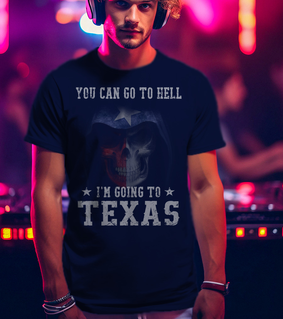 You Can Go To Hell I'm Going To Texas Skull With Star And Lone Star Flag T-Shirt