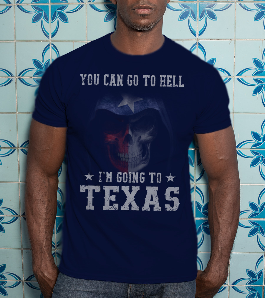 You Can Go To Hell I'm Going To Texas Skull With Star And Lone Star Flag T-Shirt