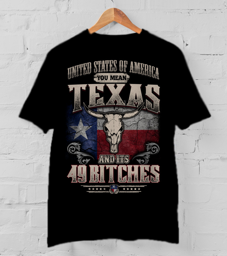 United States Of America You Mean Texas And Its 49 Bitches T-Shirt