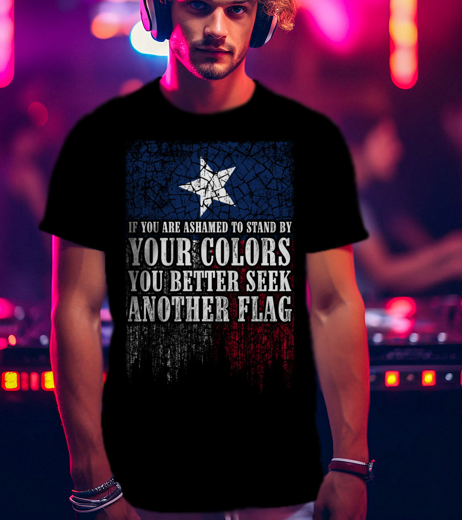 If You Are Ashamed To Stand By Your Colors You Better Seek Another Flag T-Shirt