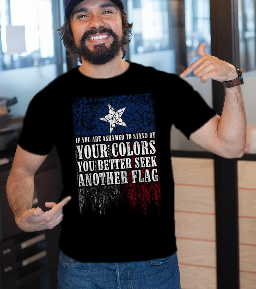 If You Are Ashamed To Stand By Your Colors You Better Seek Another Flag T-Shirt