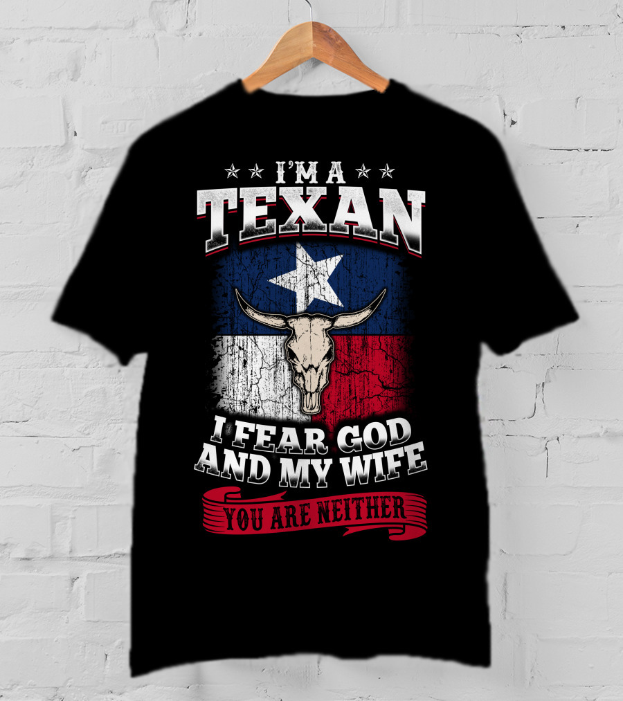 I'm A Texan I Fear God And My Wife You Are Neither T-Shirt