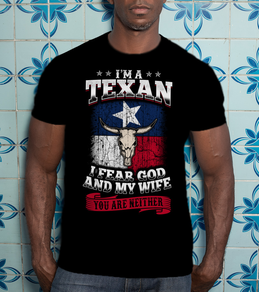 I'm A Texan I Fear God And My Wife You Are Neither T-Shirt