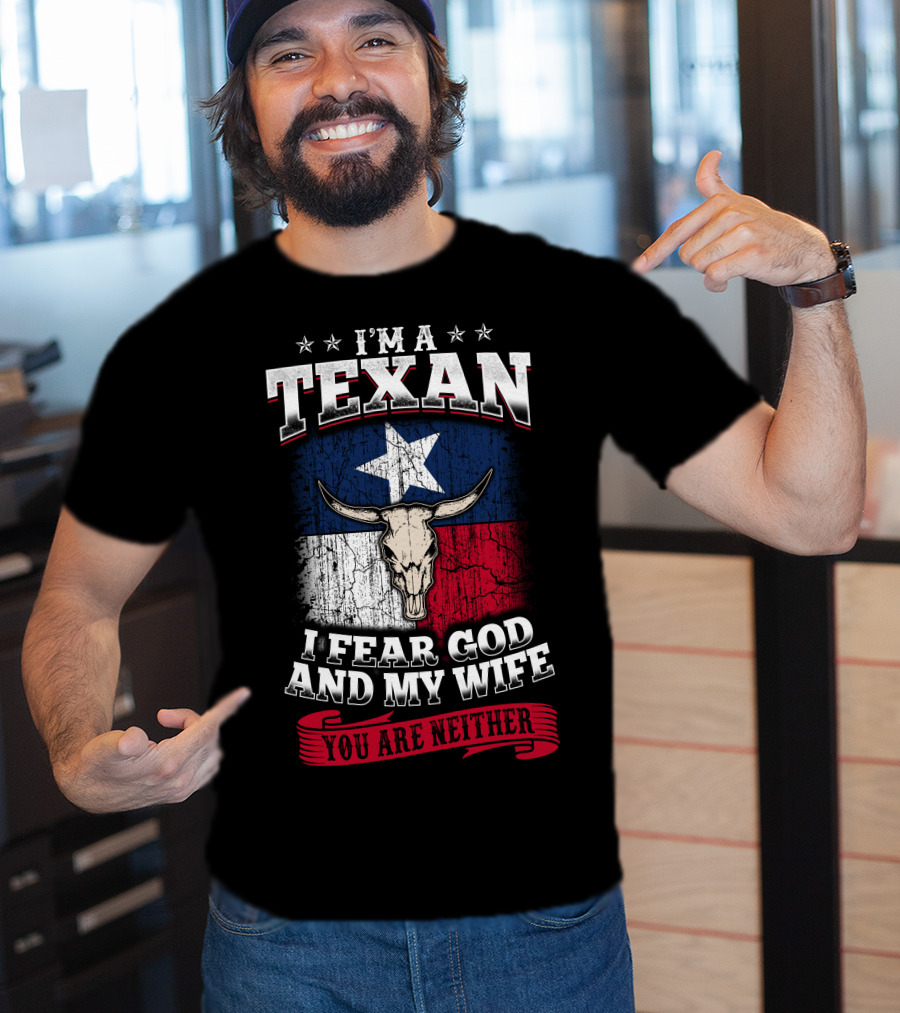 I'm A Texan I Fear God And My Wife You Are Neither T-Shirt