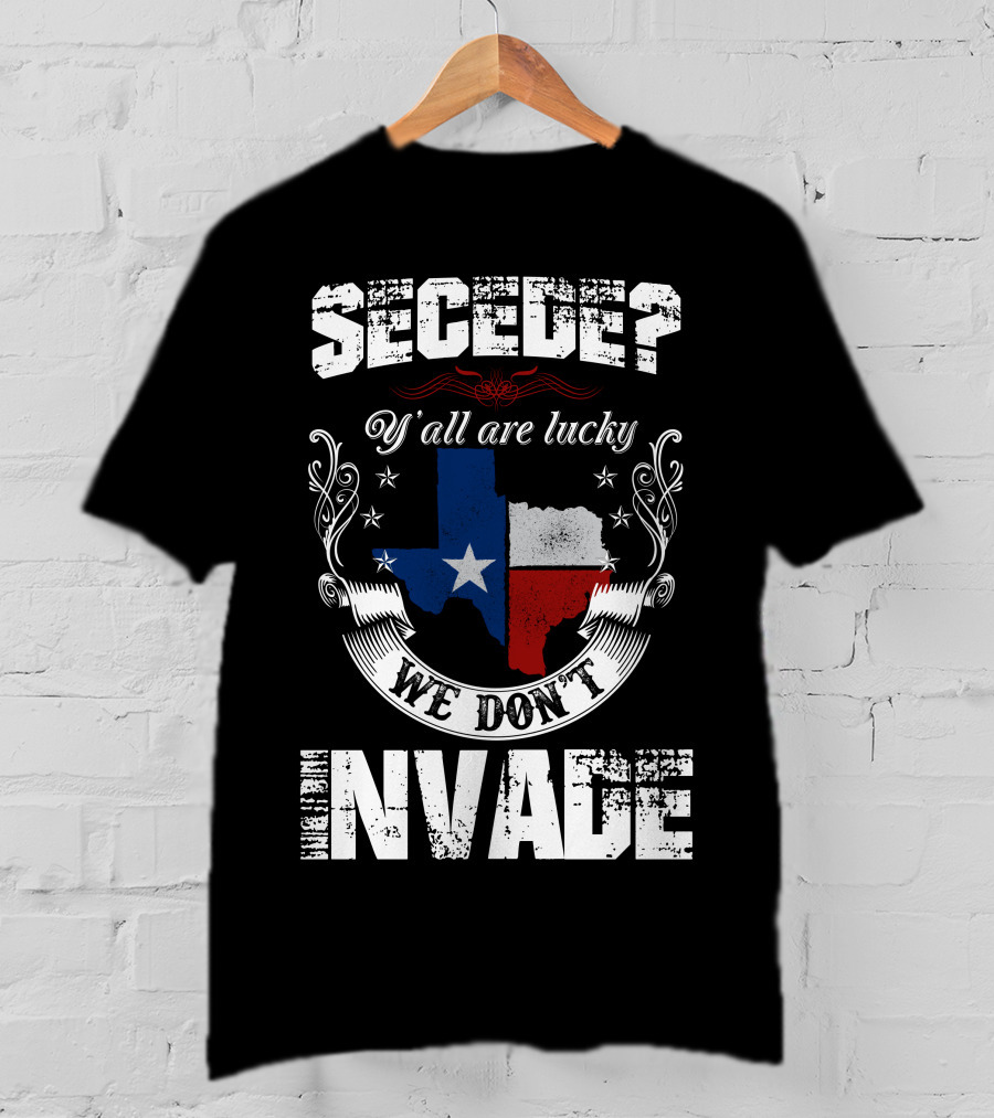 Secede? Y'all Are Lucky We Don't Invade Texas Flag Unity T-Shirt