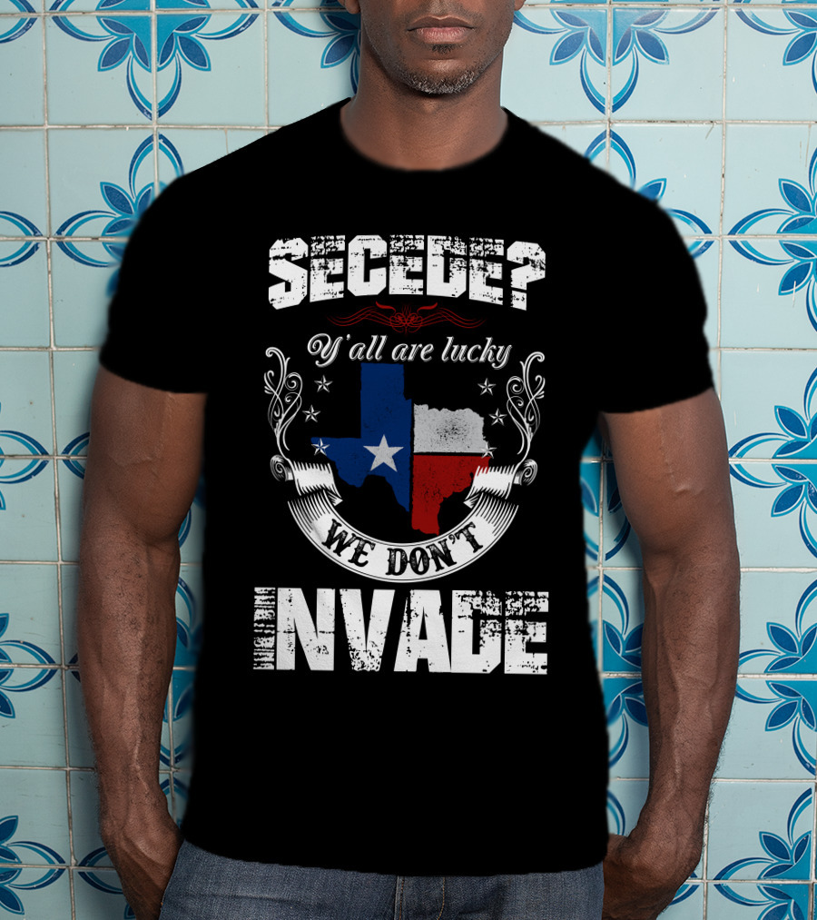 Secede? Y'all Are Lucky We Don't Invade Texas Flag Unity T-Shirt