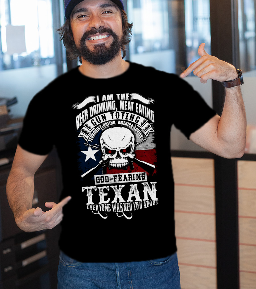 Beer Drinking Meat Eating Gun Toting God Fearing Texan Everyone Warned You About T-Shirt