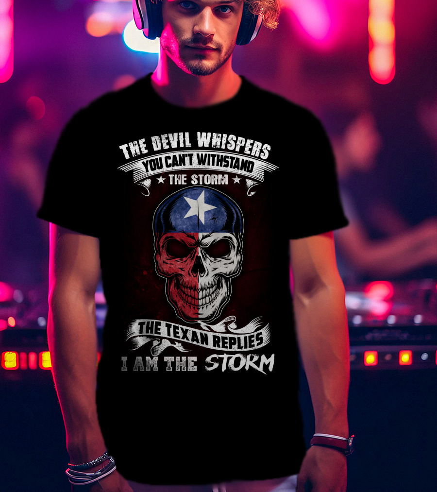 The Devil Whispers You Can't Withstand The Storm The Texan Replies I Am The Storm T-Shirt