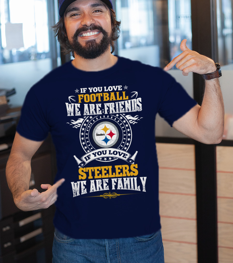 If You Love Football We Are Friends If You Love Steelers We Are Family T-Shirt