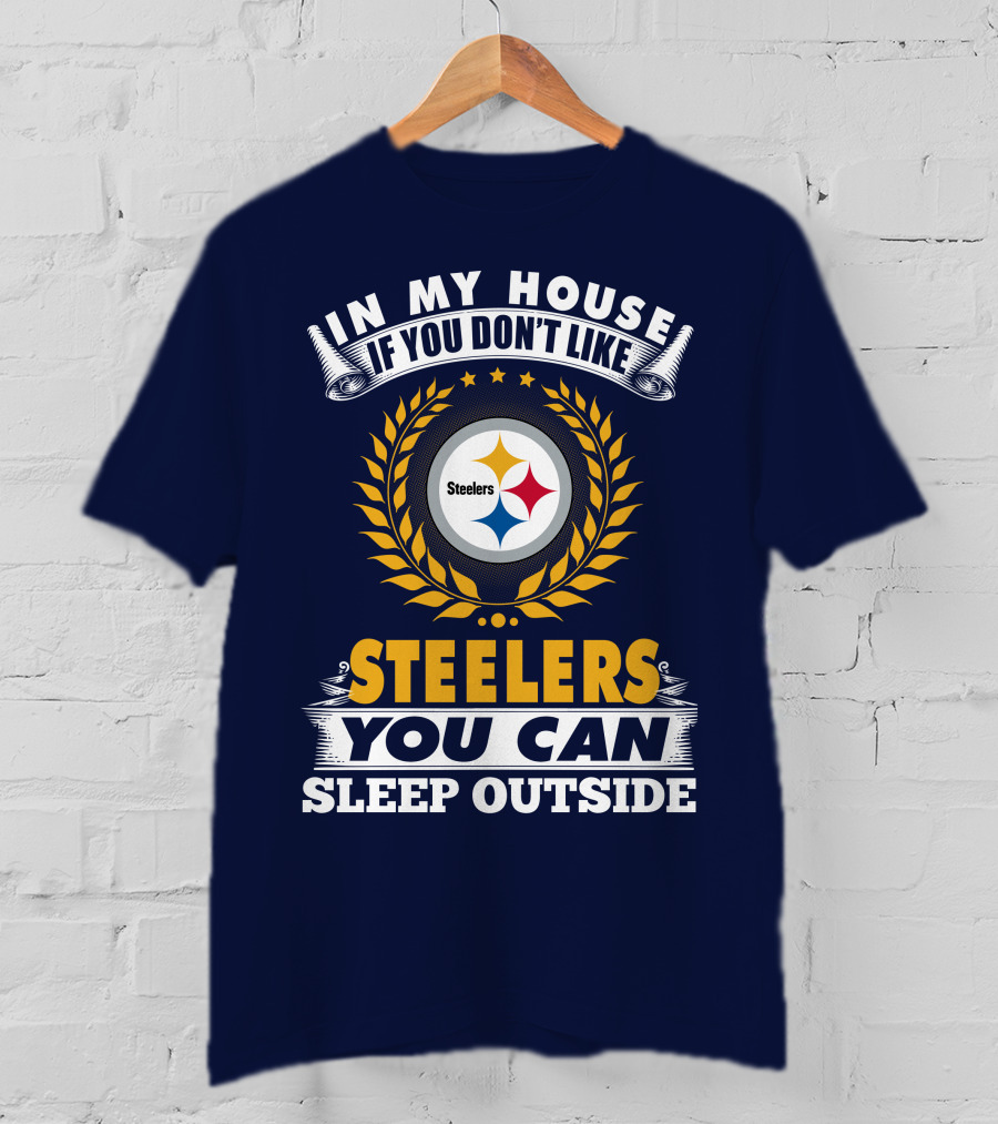 In My House If You Don't Like Steelers You Can Sleep Outside Pittsburgh Steelers T-Shirt