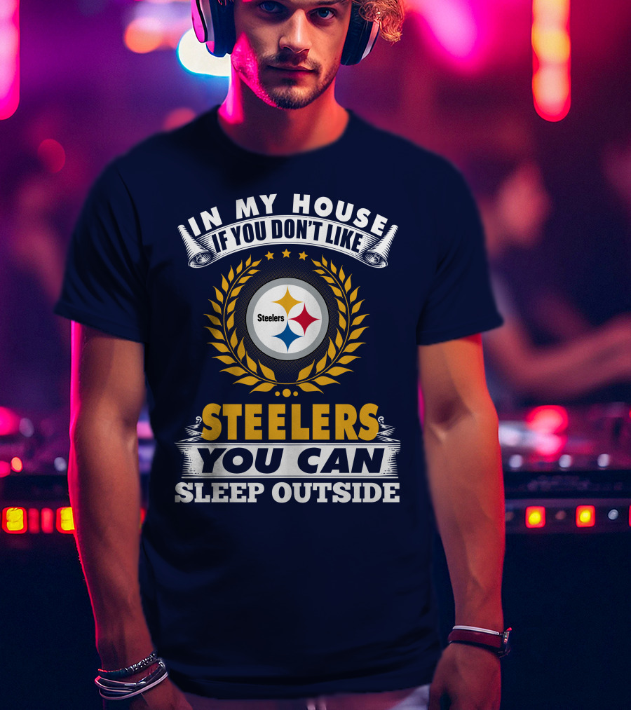 In My House If You Don't Like Steelers You Can Sleep Outside Pittsburgh Steelers T-Shirt